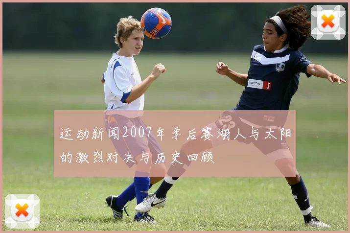 运动新闻2007年季后赛湖人与太阳的激烈对决与历史回顾