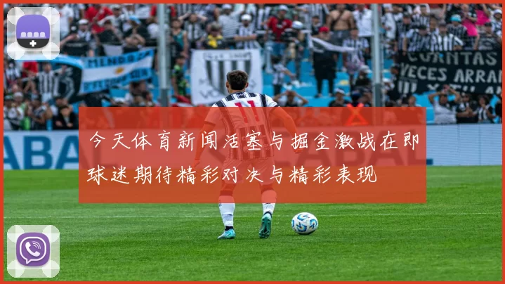 今天体育新闻活塞与掘金激战在即球迷期待精彩对决与精彩表现
